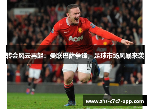 转会风云再起：曼联巴萨争锋，足球市场风暴来袭