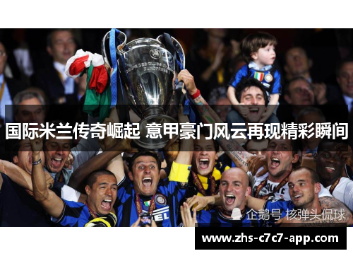 国际米兰传奇崛起 意甲豪门风云再现精彩瞬间