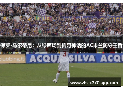 保罗·马尔蒂尼：从绿茵场到传奇神话的AC米兰防守王者