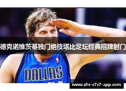 德克诺维茨基独门绝技堪比足坛经典招牌射门