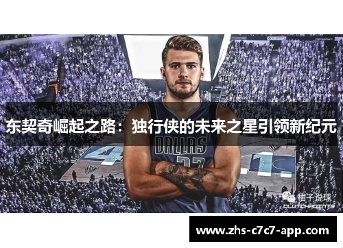 东契奇崛起之路：独行侠的未来之星引领新纪元