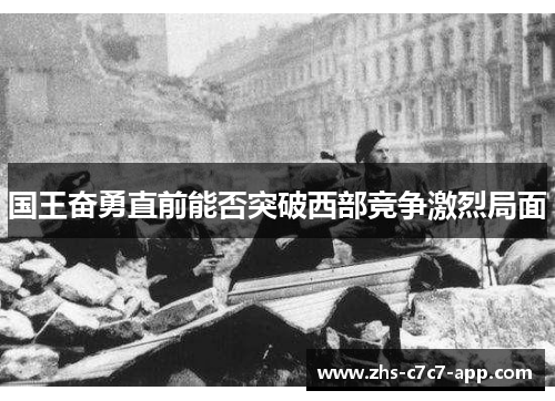 国王奋勇直前能否突破西部竞争激烈局面